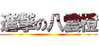 進撃の八雲橙 ()