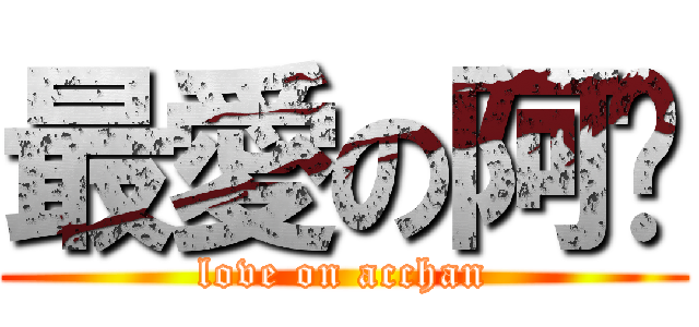 最愛の阿醬 (love on acchan)