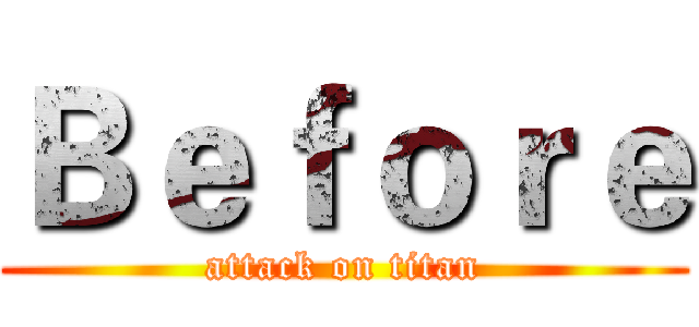 Ｂｅｆｏｒｅ (attack on titan)