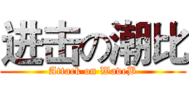 进击の潮比 (Attack on WaveB)