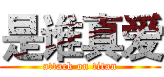 是谁真爱 (attack on titan)