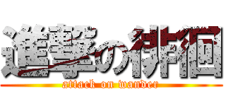 進撃の徘徊 (attack on wander)
