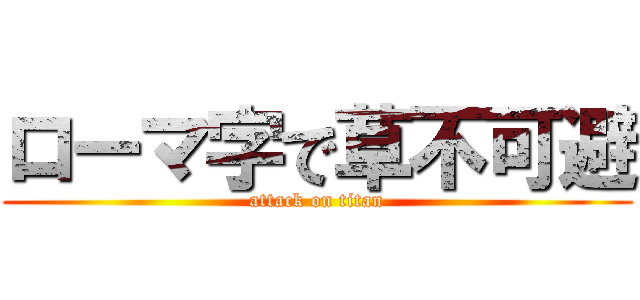 ローマ字で草不可避 (attack on titan)