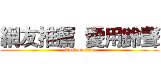 網友推薦  愛用鈴聲 (attack on titan)