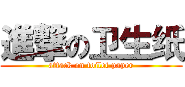 進撃の卫生纸 (attack on toilet paper)
