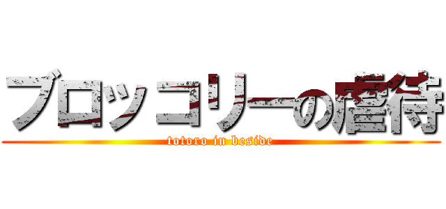 ブロッコリーの虐待 (totoro in beside)