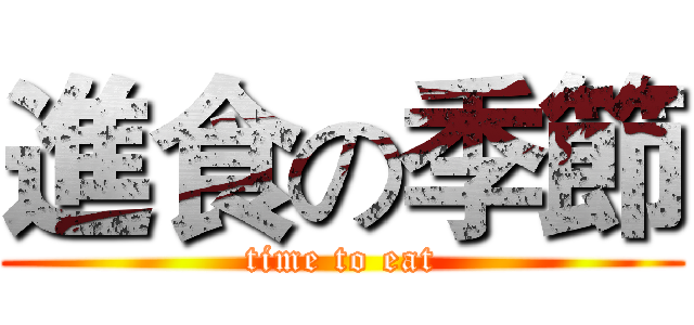 進食の季節 (time to eat)