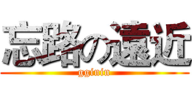 忘路の遠近 (gginin)