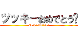 ツッキーおめでとう🎊 (Happy Birthday)