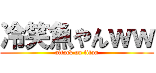 冷笑魚やんｗｗ (attack on titan)
