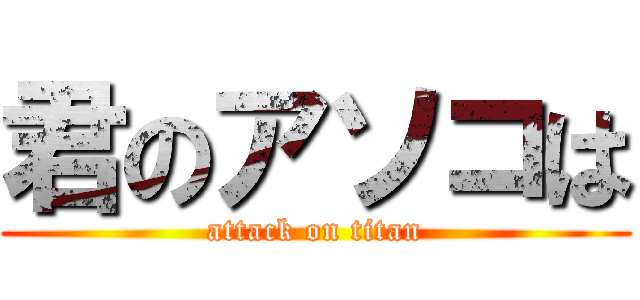 君のアソコは (attack on titan)