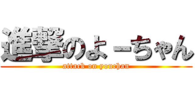 進撃のよ－ちゃん (attack on youchan)