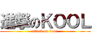 進撃のＫＯＯＬ (attack on kool )