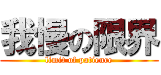 我慢の限界 (limit of patience)