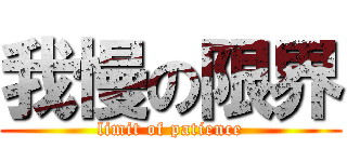 我慢の限界 (limit of patience)