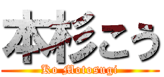 本杉こう (Ko Motosugi)