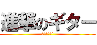 進撃のギター (べろべろ～ん)