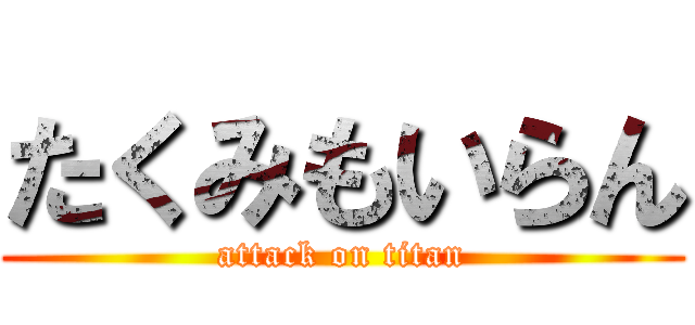 たくみもいらん (attack on titan)