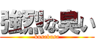 強烈な臭い (kusakusa)