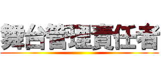 舞台管理責任者 ()