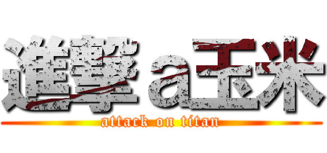 進撃ａ玉米 (attack on titan)