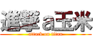 進撃ａ玉米 (attack on titan)