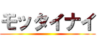 モッタイナイ ()