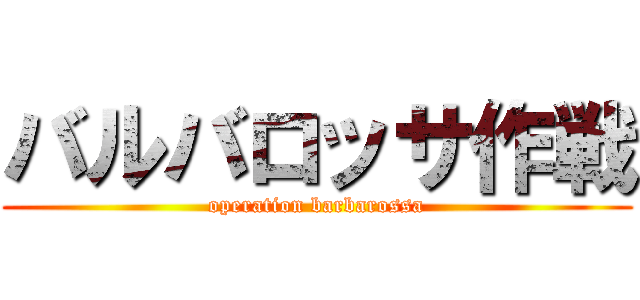 バルバロッサ作戦 (operation barbarossa)