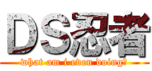 ＤＳ忍者 (what am i even doing?)