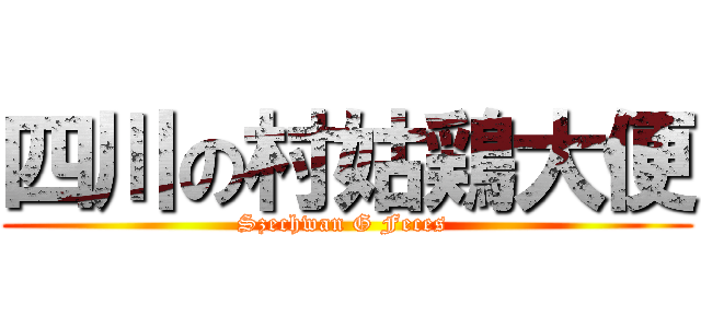 四川の村姑鶏大便 (Szechwan G Feces )