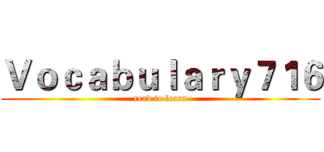 Ｖｏｃａｂｕｌａｒｙ７１６ (read to learn)
