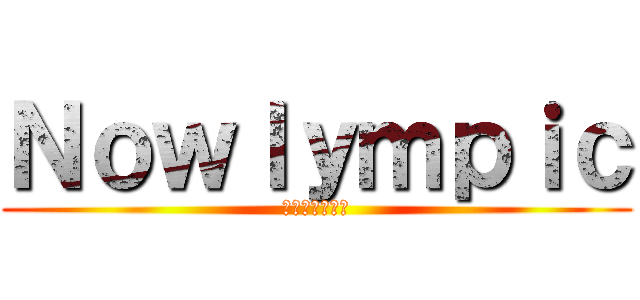 Ｎｏｗｌｙｍｐｉｃ (ナウリンピック)