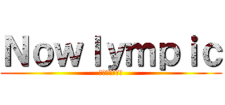 Ｎｏｗｌｙｍｐｉｃ (ナウリンピック)
