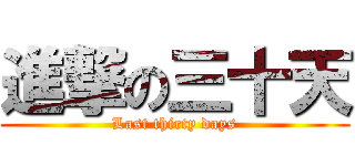 進撃の三十天 (Last thirty days)