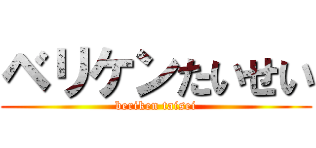ベリケンたいせい (beriken taisei)