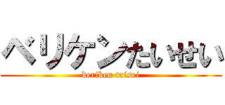 ベリケンたいせい (beriken taisei)