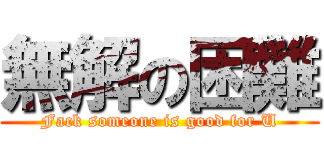 無解の困難 (Fack someone is good for U)