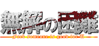 無解の困難 (Fack someone is good for U)