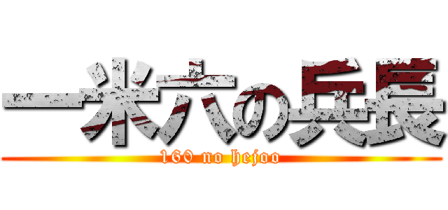 一米六の兵長 (160 no hejoo)