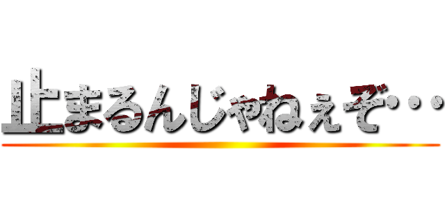 止まるんじゃねぇぞ… ()