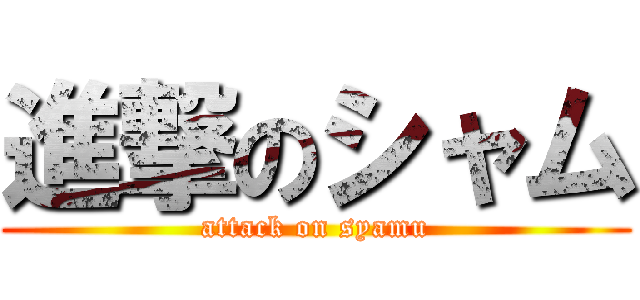 進撃のシャム (attack on syamu)