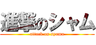 進撃のシャム (attack on syamu)