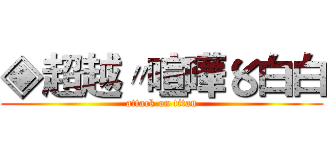 ◈超越〃喧嘩〥白白 (attack on titan)
