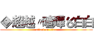 ◈超越〃喧嘩〥白白 (attack on titan)