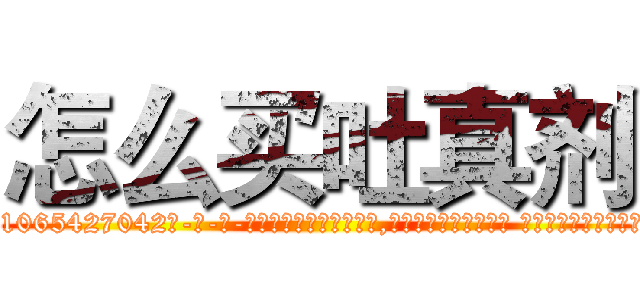 怎么买吐真剂 (怎么买吐真剂【电-话151x68344x817-Q1065427042元-吉-药-业】我们做的是长期生意,靠的是老客户长期支持 怎么买吐真剂在发表了一篇http://sngk.net/D3Yvkj

参考消息网我们做的是长期生意,靠的是老客户长期支持也许我们早该意识到，就连鲍勃·霍斯金斯（金球奖戏剧类电影男主角 
)