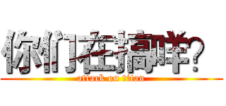 你们在搞咩？ (attack on titan)