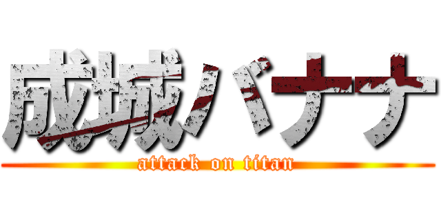 成城バナナ (attack on titan)