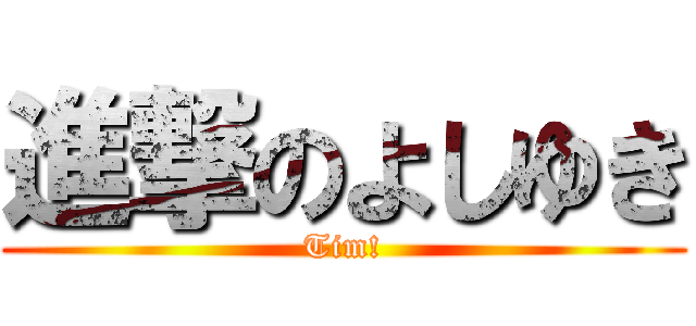 進撃のよしゆき (Tim!)