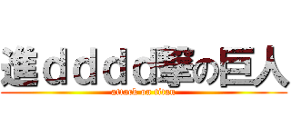 進ｄｄｄｄ撃の巨人 (attack on titan)