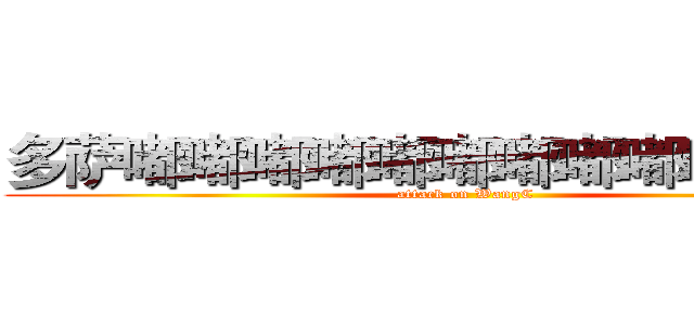 多萨嘟嘟嘟嘟嘟嘟嘟嘟嘟嘟嘟嘟嘟 (attack on WangC)